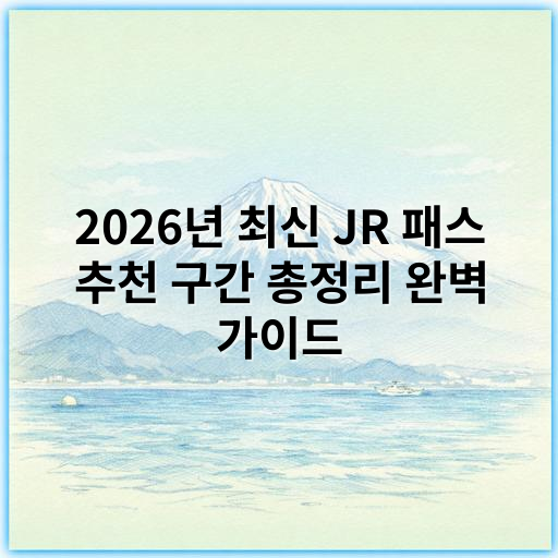 2026년 최신 JR 패스 추천 구간 총정리 완벽 가이드 - JR 패스 추천 구간