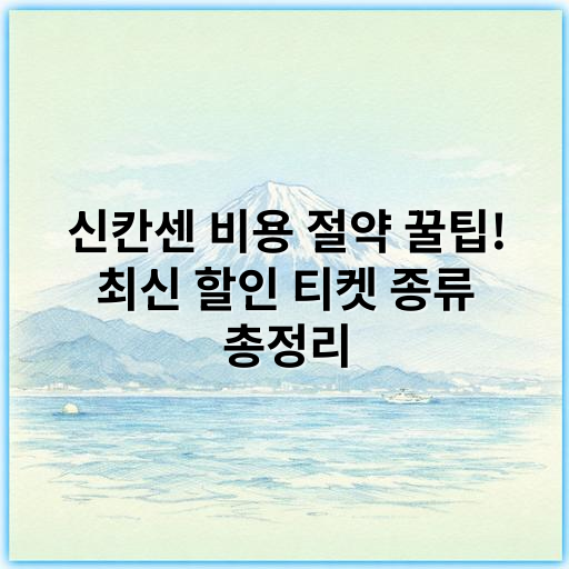 신칸센 비용 절약 꿀팁! 최신 할인 티켓 종류 총정리 - 신칸센 할인 티켓