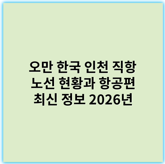 오만 한국 인천 직항 노선 현황과 항공편 최신 정보 2026년 - 오만 인천 직항