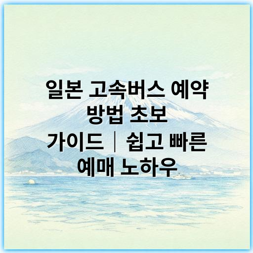 일본 고속버스 예약 방법 초보 가이드｜쉽고 빠른 예매 노하우 - 일본 고속버스 예약 방법 초보에서 가장 중요한 핵심 키워드: 일본 고속버스 예약