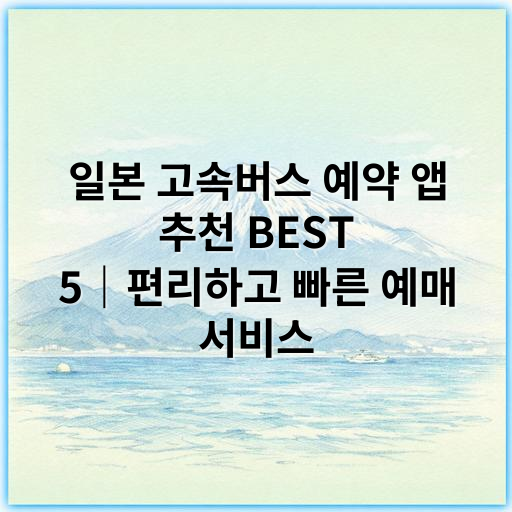 일본 고속버스 예약 앱 추천 BEST 5｜편리하고 빠른 예매 서비스 - 일본 고속버스 예약 앱 핵심 키워드: 일본 고속버스 예약