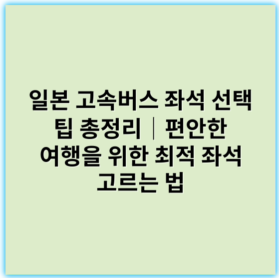 일본 고속버스 좌석 선택 팁 총정리│편안한 여행을 위한 최적 좌석 고르는 법 - 일본 고속버스 좌석 선택 팁에서 가장 중요한 핵심 키워드는
"일본 고속버스 좌석 선택"입니다.