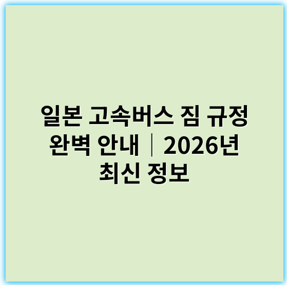 일본 고속버스 짐 규정 완벽 안내│2026년 최신 정보 - 일본 고속버스 짐 규정에서 가장 중요한 핵심 키워드는
**"수하물 무게 및 크기 제한"**입니다.