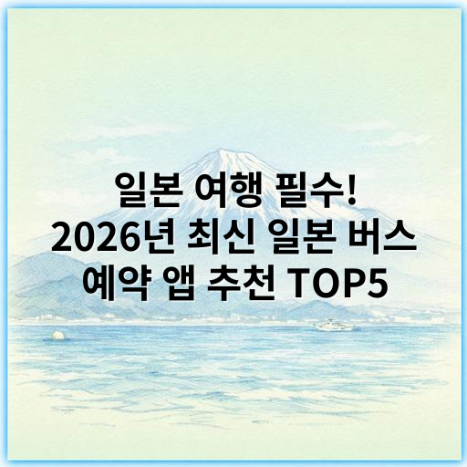 일본 여행 필수! 2026년 최신 일본 버스 예약 앱 추천 TOP5 - 일본 버스 예약 앱 추천 핵심 키워드: 일본 버스 예약 앱