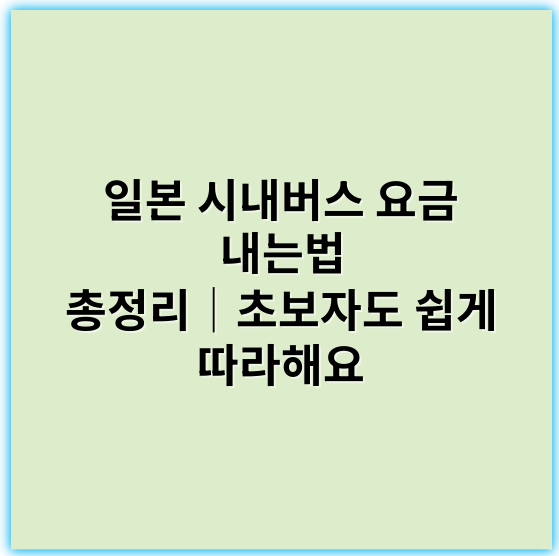 일본 시내버스 요금 내는법 총정리│초보자도 쉽게 따라해요 - 일본 시내버스 요금 내는법 핵심 키워드:
"버스 요금 결제 방법"