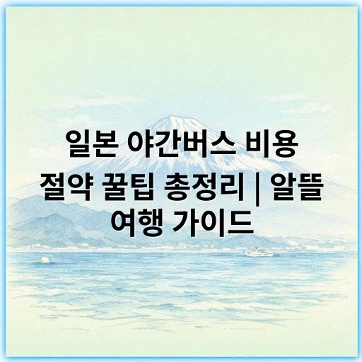 일본 야간버스 비용 절약 꿀팁 총정리 | 알뜰 여행 가이드 - 일본 야간버스 비용 절약