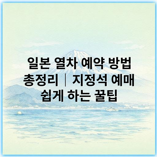일본 열차 예약 방법 총정리｜지정석 예매 쉽게 하는 꿀팁 - 일본 열차 예약 방법 지정석 예매에서 가장 중요한 핵심 키워드는
**"지정석 예약"**입니다.