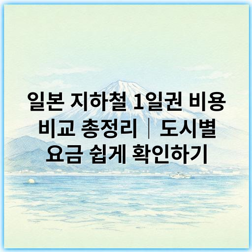 일본 지하철 1일권 비용 비교 총정리│도시별 요금 쉽게 확인하기 - 일본 지하철 1일권 비용
