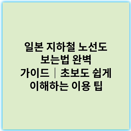 일본 지하철 노선도 보는법 완벽 가이드｜초보도 쉽게 이해하는 이용 팁 - 일본 지하철 노선도 핵심 키워드: 노선도 해석법