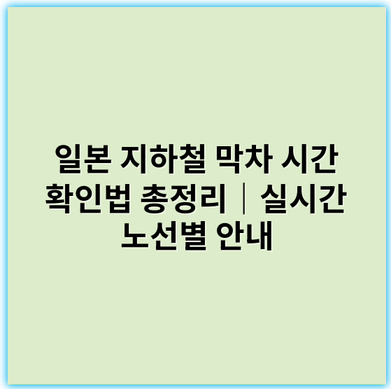 일본 지하철 막차 시간 확인법 총정리｜실시간 노선별 안내 - 일본 지하철 막차시간