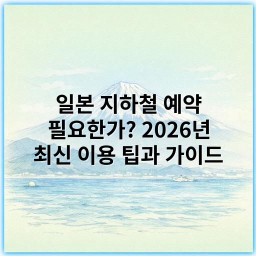 일본 지하철 예약 필요한가? 2026년 최신 이용 팁과 가이드 - 일본 지하철 예약 여부