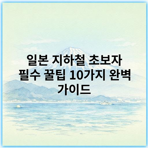 일본 지하철 초보자 필수 꿀팁 10가지 완벽 가이드 - 일본 지하철 초보 꿀팁에서 가장 중요한 핵심 키워드: 일본 지하철 이용법